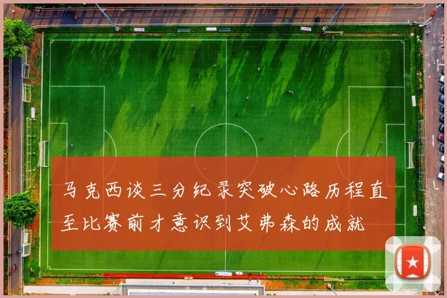 马克西谈三分纪录突破心路历程直至比赛前才意识到艾弗森的成就