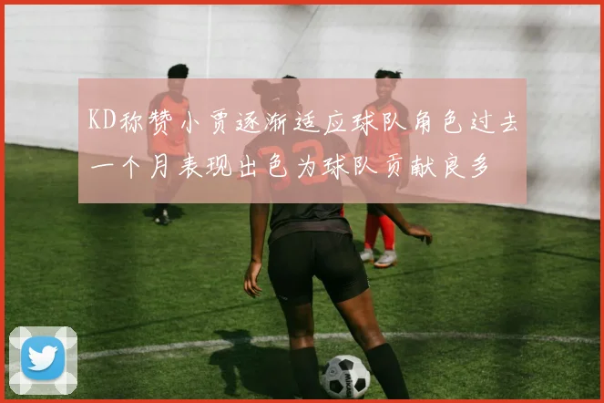 KD称赞小贾逐渐适应球队角色过去一个月表现出色为球队贡献良多