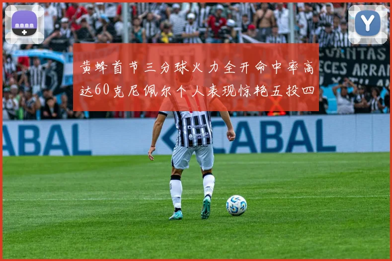 黄蜂首节三分球火力全开命中率高达60克尼佩尔个人表现惊艳五投四中